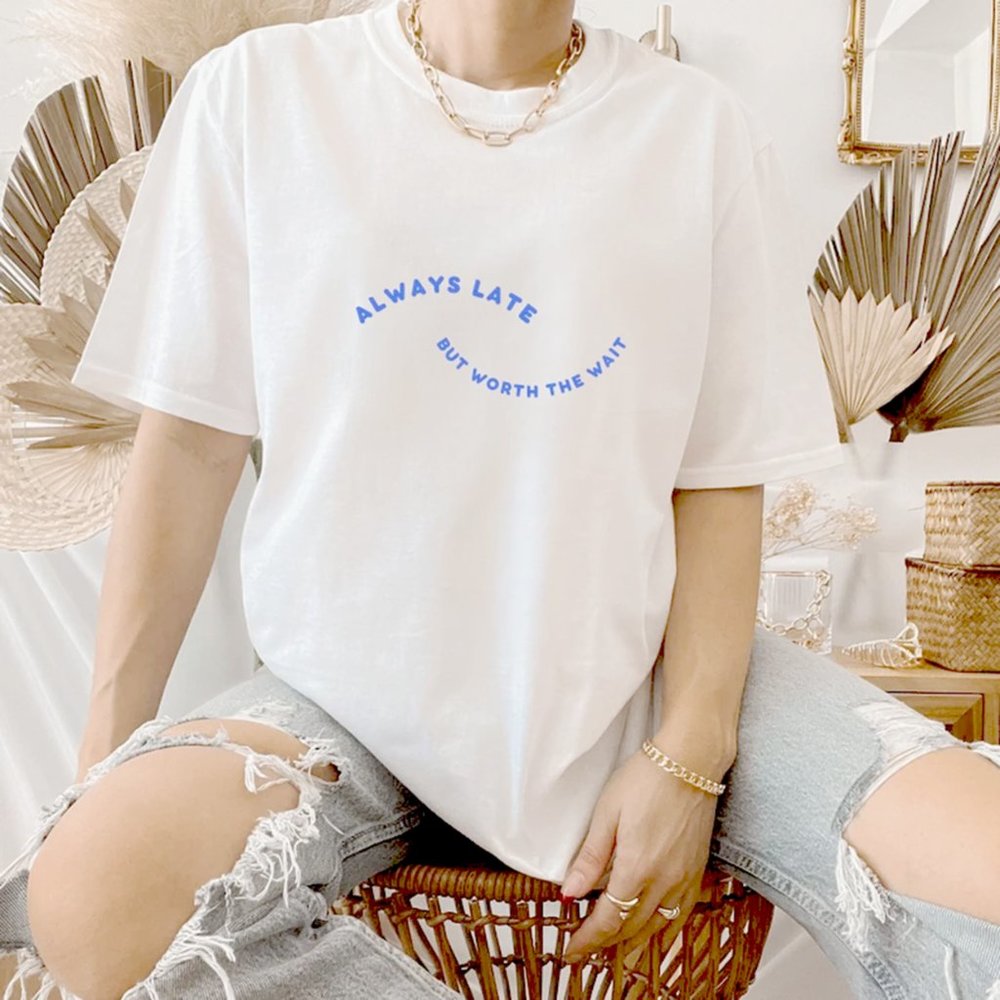 Always Late But Worth The Wait T-shirt